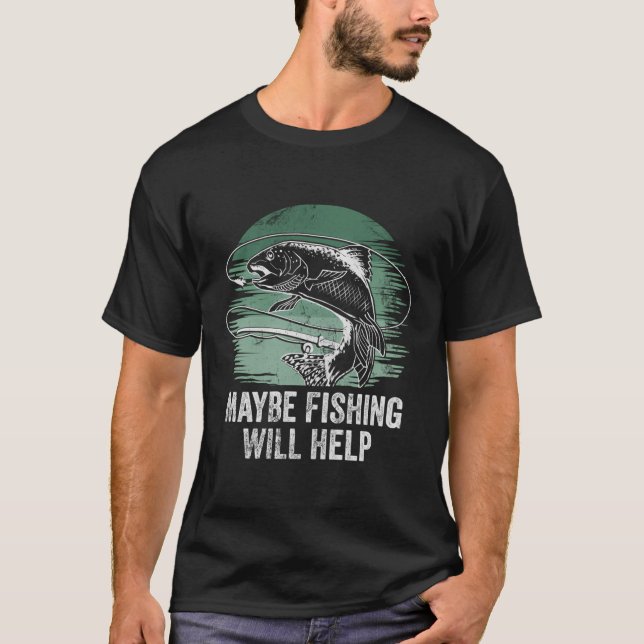 Maybe Fishing Will Help Motivational Quote Hobby T-Shirt (Front)