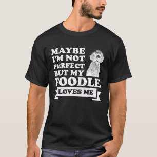 maybe I m not perfect but my poodle loves me poodl T-Shirt