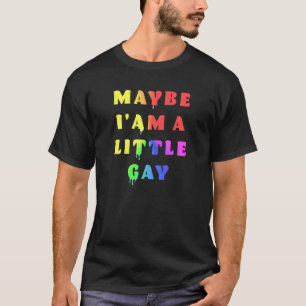 Maybe Iam A Little Gay Humor Dripping T-Shirt