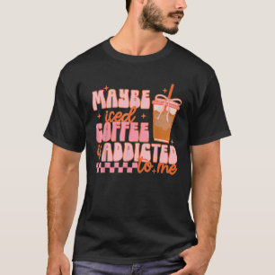Maybe Iced Coffee Is Addicted To Me Funny Barista  T-Shirt