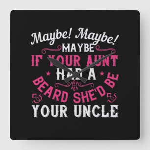 Maybe If Your Aunt Had A Beard, She'D Be Your Uncl Square Wall Clock