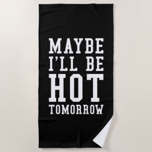 Maybe I'll Be Hot Tomorrow Beach Towel