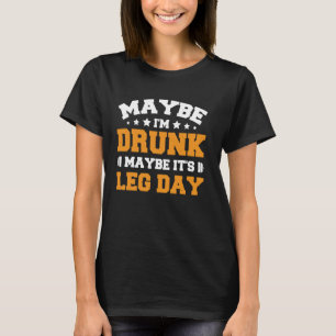 Maybe I'm Drunk Maybe It's Leg Day 1 T-Shirt