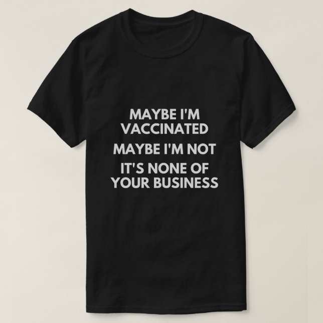 Maybe I'm Vaccinated, Maybe I'm Not  T-Shirt (Design Front)
