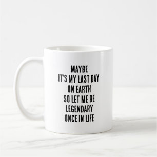 Maybe It’s My Last Day On Earth Let Me Be Legendar Coffee Mug