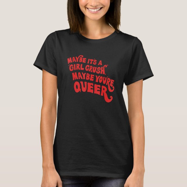 Maybe It's A Girl Crush Maybe You're Queer Apparel T-Shirt (Front)