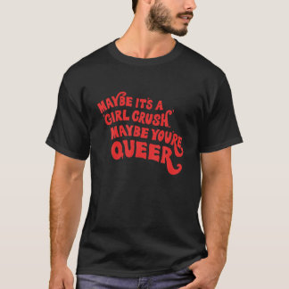 Maybe It's A Girl Crush Maybe You're Queer Apparel T-Shirt