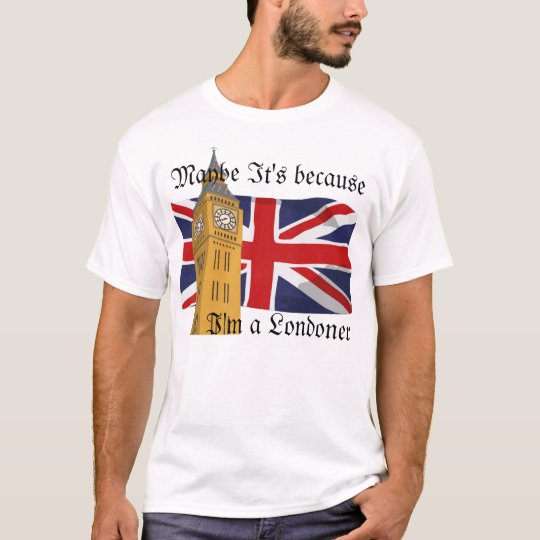 Maybe It S Because I M A Londoner T Shirt Zazzle Co Uk .or maybe it's because mrs z. zazzle