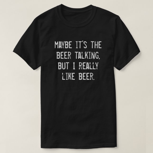 MAYBE IT'S THE BEER TALKING BUT I REALLY LIKE BEER T-Shirt (Design Front)