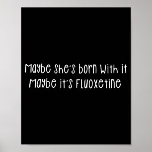 Maybe She's Born With It Maybe It's Fluoxetine Fun Poster