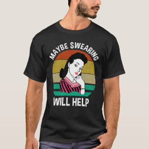 Maybe Swearing Will Help Funny Sarcastic Saying T-Shirt