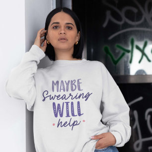 Maybe Swearing Will Help Sweatshirt