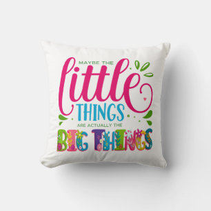 Maybe The Little Things Are Actually The Big Thing Cushion