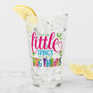 Maybe The Little Things Are Actually The Big Thing Glass