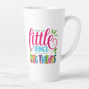Maybe The Little Things Are Actually The Big Thing Latte Mug