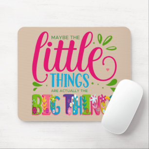 Maybe The Little Things Are Actually The Big Thing Mouse Mat