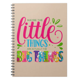 Maybe The Little Things Are Actually The Big Thing Notebook