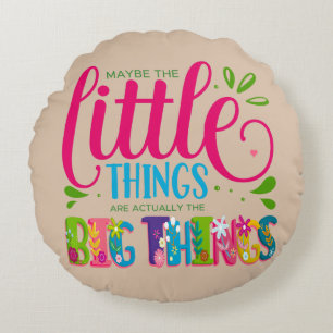 Maybe The Little Things Are Actually The Big Thing Round Cushion