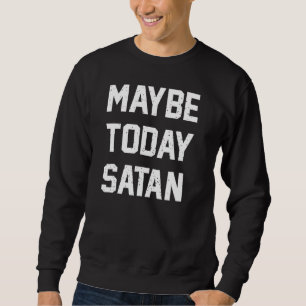 Maybe Today Satan Funny Sarcastic Sweatshirt