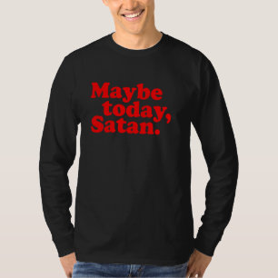Maybe Today, Satan u2013 Funny Sarcastic Attitude T-Shirt