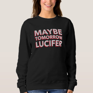 Maybe Tomorrow Lucifer (Text Only Print) Sweatshirt