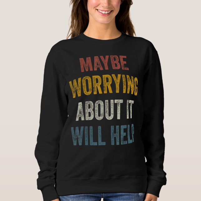 Maybe Worrying About It Will Help 4 Sweatshirt (Front)