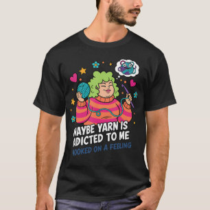 Maybe Yarn Is Adicted To Me Hooked On A Feeling T-Shirt