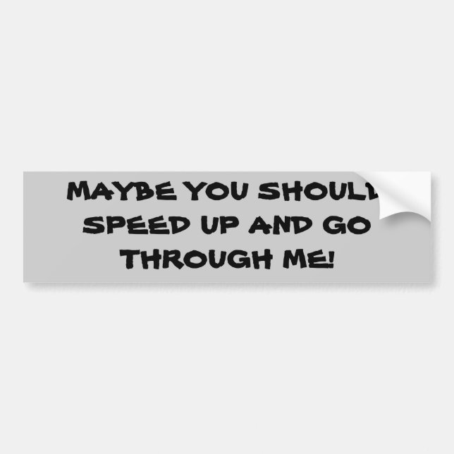 Maybe You Should Speed Up And Go Through Me Bumper Sticker (Front)
