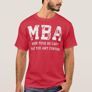 MBA When Your BS Canx27t Take You Any Further T-Shirt