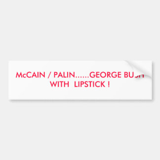 McCAIN / PALIN......GEORGE BUSH  WITH  LIPSTICK ! Bumper Sticker