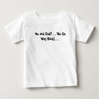 Me and God? . . We Go Way Back!. . .  Baby T-Shirt