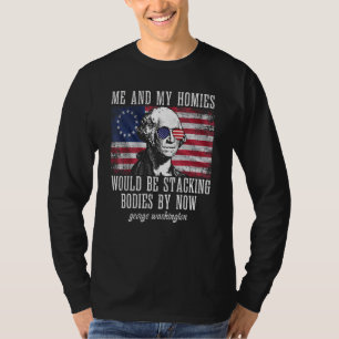 Me And My Homies Would Be Stacking Bodies By Now F T-Shirt
