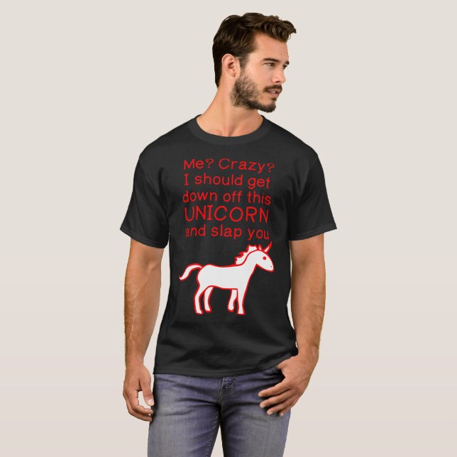 Me Crazy Get Down Off Unicorn And Slap You Tshirt (Front Full)