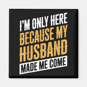 Me Here Because Husband Come Magnet