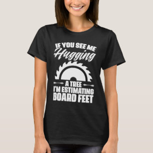 Me Hugging Tree Estimating Board Feet Lumberjack T-Shirt
