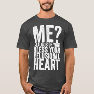 Me Jealous Of You Bless Your Delusional Heart T-Shirt