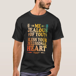 Me Jealous Of You Bless Your Delusional Heart T-Shirt