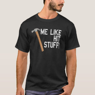 ME LIKE HIT STUFF HAMMER T-Shirt