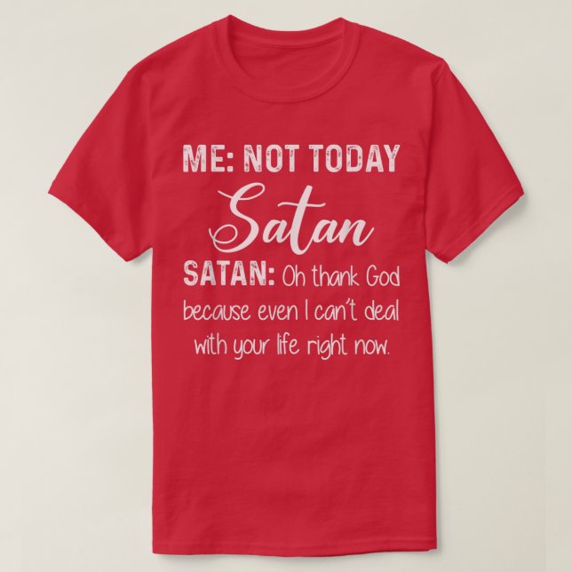Me Not Today Satan Oh Thank God Because Even I Can T-Shirt (Design Front)