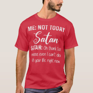 Me Not Today Satan Oh Thank God Because Even I Can T-Shirt