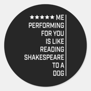 Me Performing For You Is Like Reading Shakespeare  Classic Round Sticker