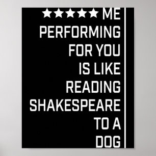 Me Performing For You Is Like Reading Shakespeare Poster