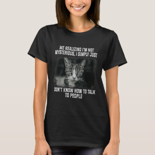 Me Realising Im Not Mysterious I Simply Funny Cat T-Shirt