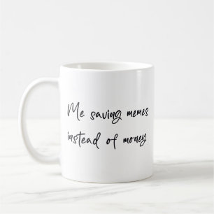 Me saving memes instead of money coffee mug