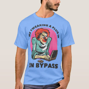 Me Tweaking A Plug-in On BypassFunny Music Produce T-Shirt