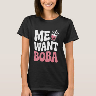Me Want Boba - Funny Boba Bubble Tea Lover T-Shirt