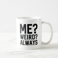 Me? Weird? Always