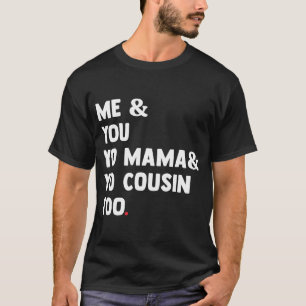 Me You Yo Mama Yo Cousin Too Funny T-Shirt
