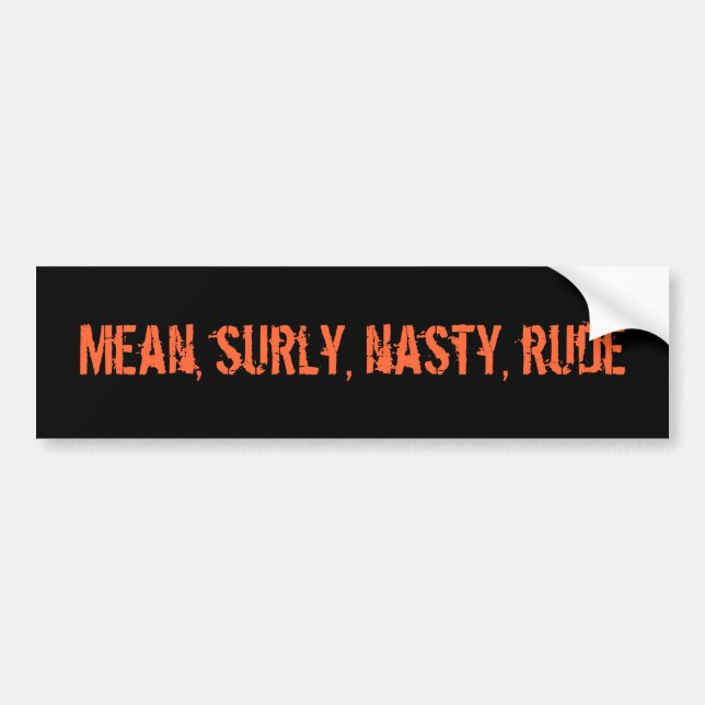 Mean, surly, nasty, rude bumper sticker (Front)
