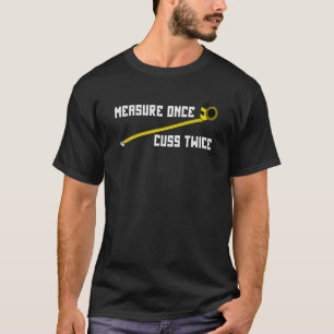 Measure Once Cuss Twice Carpenter & Woodworking T-Shirt